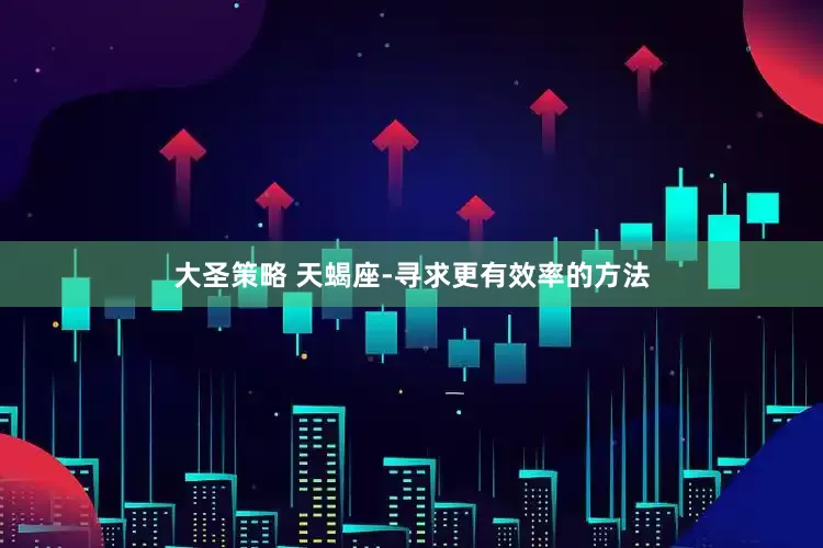 大圣策略 天蝎座-寻求更有效率的方法